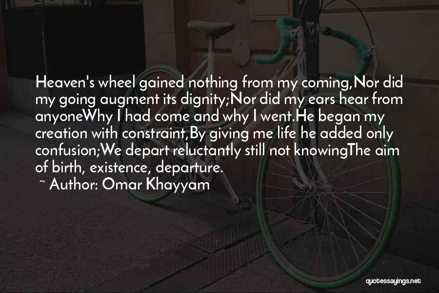 Omar Khayyam Quotes: Heaven's Wheel Gained Nothing From My Coming,nor Did My Going Augment Its Dignity;nor Did My Ears Hear From Anyonewhy I