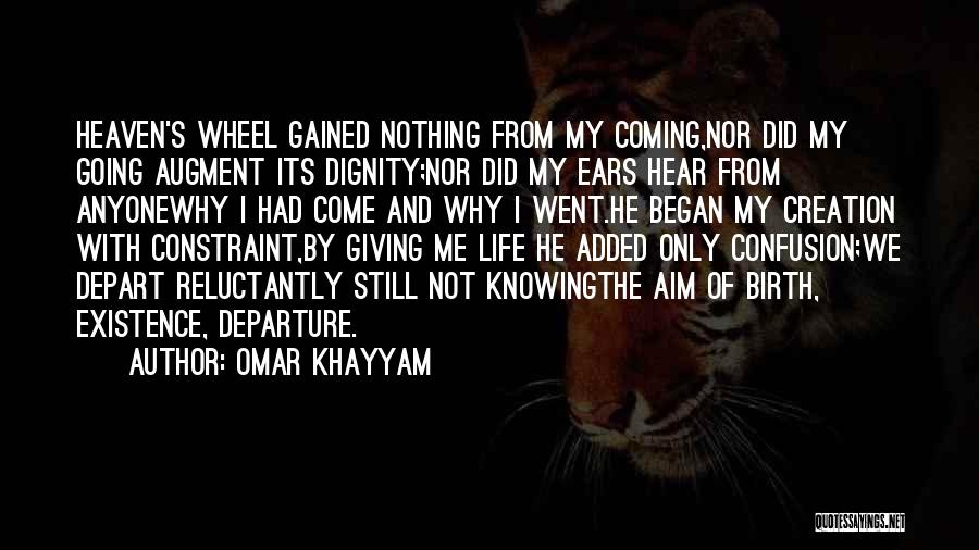 Omar Khayyam Quotes: Heaven's Wheel Gained Nothing From My Coming,nor Did My Going Augment Its Dignity;nor Did My Ears Hear From Anyonewhy I