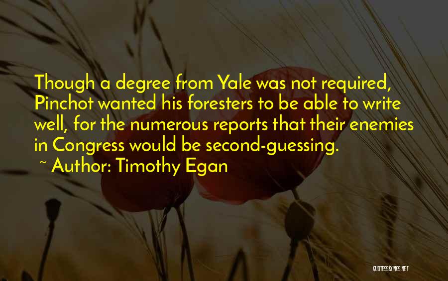 Timothy Egan Quotes: Though A Degree From Yale Was Not Required, Pinchot Wanted His Foresters To Be Able To Write Well, For The