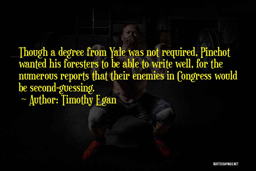 Timothy Egan Quotes: Though A Degree From Yale Was Not Required, Pinchot Wanted His Foresters To Be Able To Write Well, For The