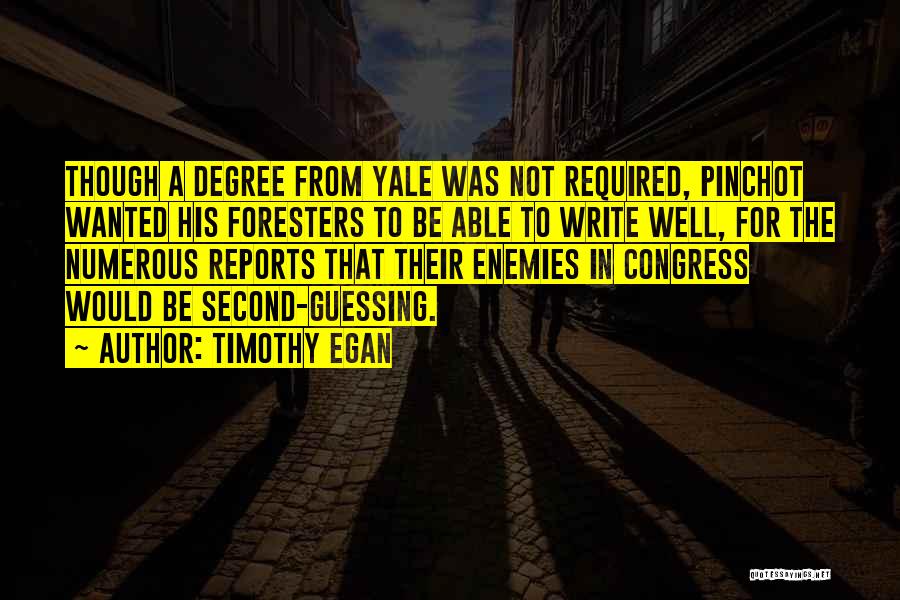 Timothy Egan Quotes: Though A Degree From Yale Was Not Required, Pinchot Wanted His Foresters To Be Able To Write Well, For The