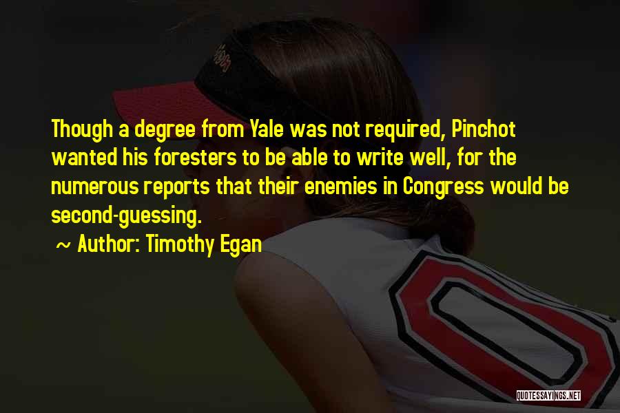 Timothy Egan Quotes: Though A Degree From Yale Was Not Required, Pinchot Wanted His Foresters To Be Able To Write Well, For The