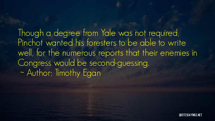 Timothy Egan Quotes: Though A Degree From Yale Was Not Required, Pinchot Wanted His Foresters To Be Able To Write Well, For The
