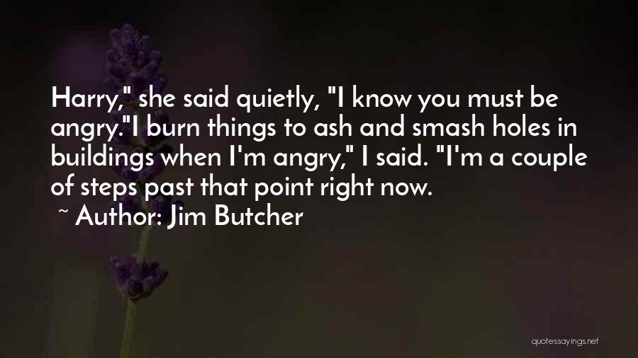 Jim Butcher Quotes: Harry, She Said Quietly, I Know You Must Be Angry.i Burn Things To Ash And Smash Holes In Buildings When