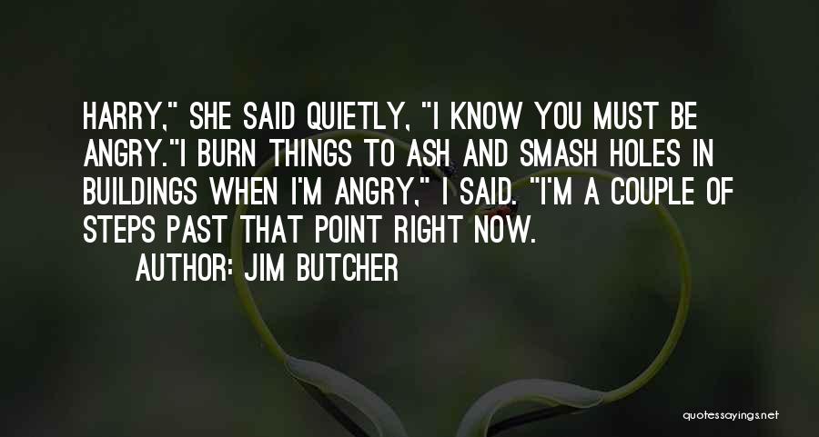 Jim Butcher Quotes: Harry, She Said Quietly, I Know You Must Be Angry.i Burn Things To Ash And Smash Holes In Buildings When