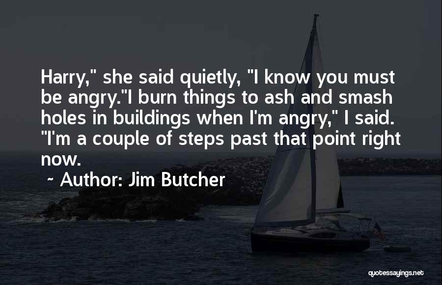 Jim Butcher Quotes: Harry, She Said Quietly, I Know You Must Be Angry.i Burn Things To Ash And Smash Holes In Buildings When