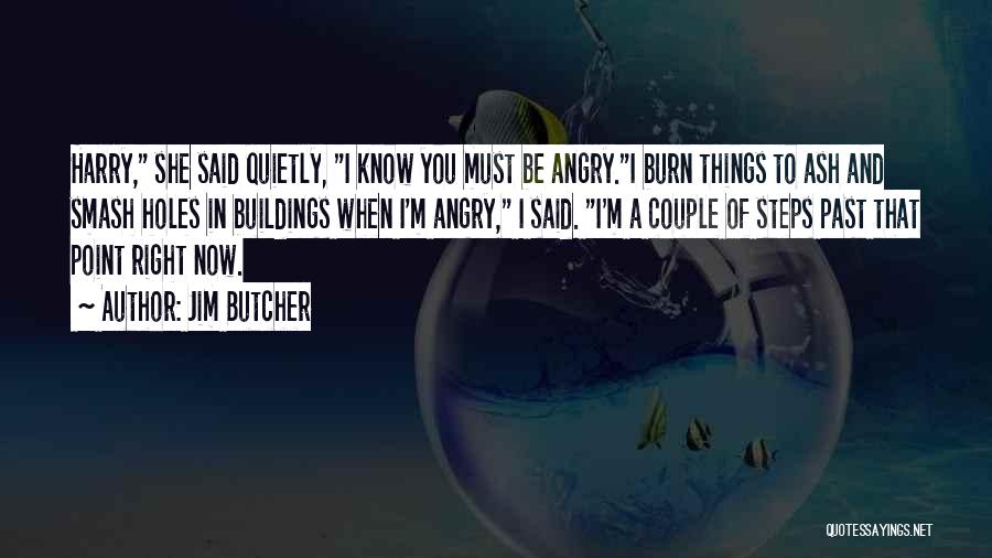Jim Butcher Quotes: Harry, She Said Quietly, I Know You Must Be Angry.i Burn Things To Ash And Smash Holes In Buildings When
