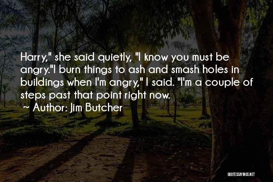 Jim Butcher Quotes: Harry, She Said Quietly, I Know You Must Be Angry.i Burn Things To Ash And Smash Holes In Buildings When