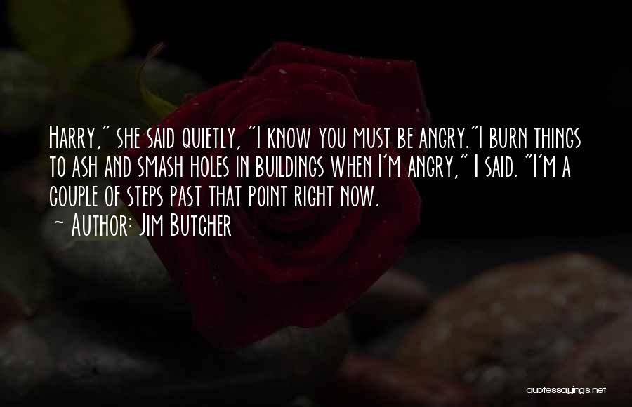 Jim Butcher Quotes: Harry, She Said Quietly, I Know You Must Be Angry.i Burn Things To Ash And Smash Holes In Buildings When