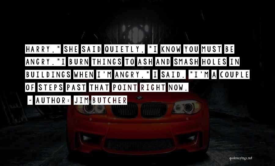 Jim Butcher Quotes: Harry, She Said Quietly, I Know You Must Be Angry.i Burn Things To Ash And Smash Holes In Buildings When