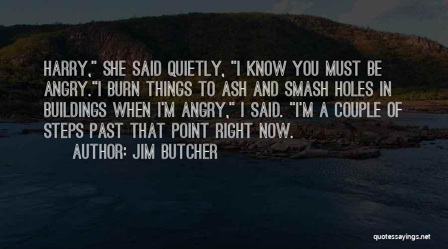 Jim Butcher Quotes: Harry, She Said Quietly, I Know You Must Be Angry.i Burn Things To Ash And Smash Holes In Buildings When