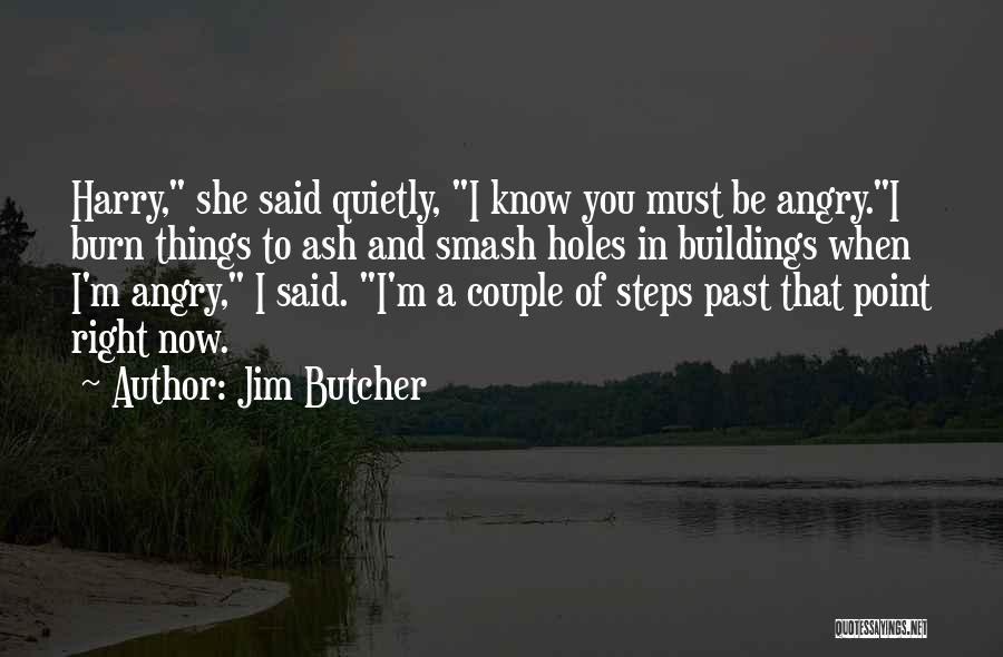 Jim Butcher Quotes: Harry, She Said Quietly, I Know You Must Be Angry.i Burn Things To Ash And Smash Holes In Buildings When