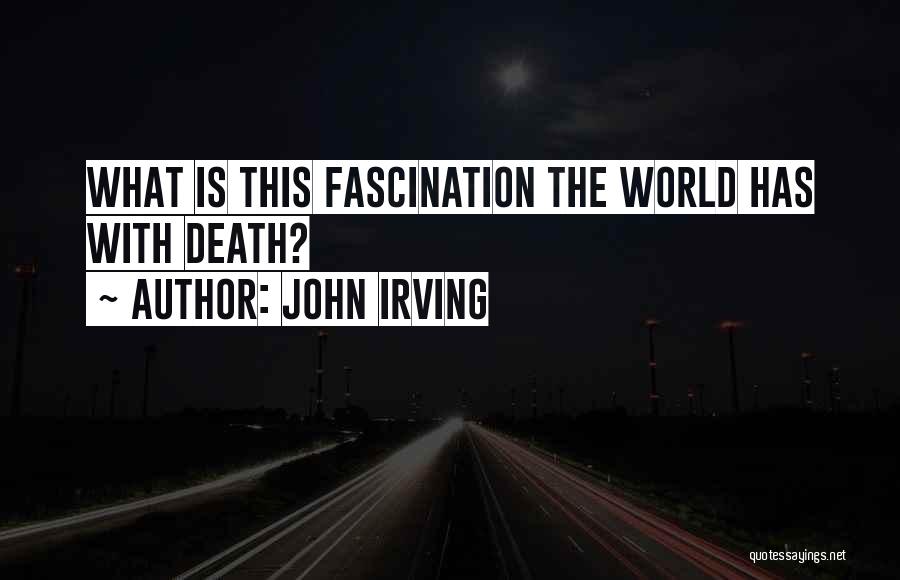 John Irving Quotes: What Is This Fascination The World Has With Death?