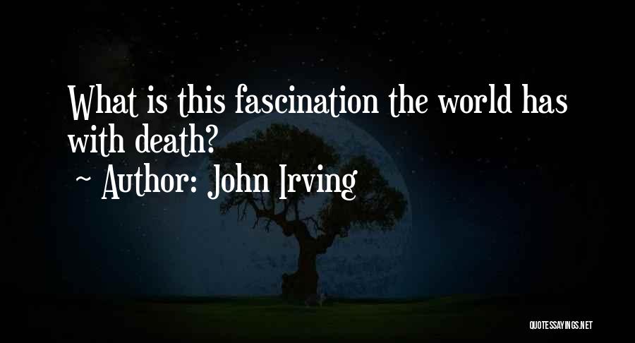 John Irving Quotes: What Is This Fascination The World Has With Death?