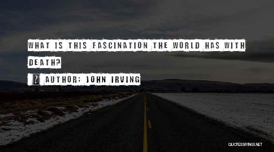 John Irving Quotes: What Is This Fascination The World Has With Death?