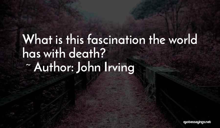 John Irving Quotes: What Is This Fascination The World Has With Death?