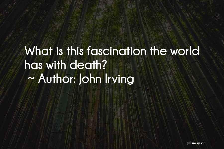 John Irving Quotes: What Is This Fascination The World Has With Death?