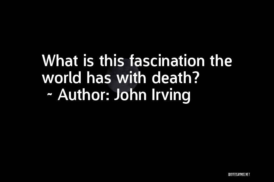 John Irving Quotes: What Is This Fascination The World Has With Death?