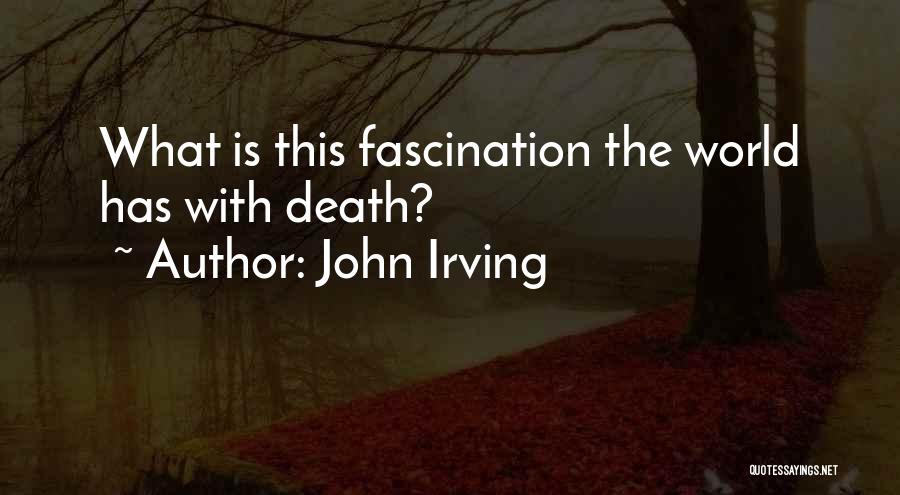 John Irving Quotes: What Is This Fascination The World Has With Death?