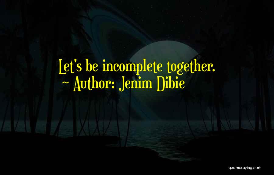 Jenim Dibie Quotes: Let's Be Incomplete Together.