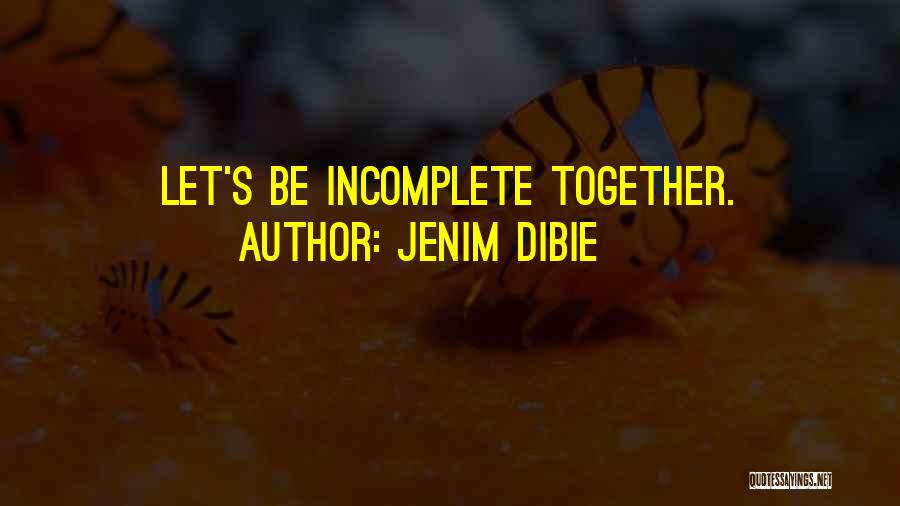 Jenim Dibie Quotes: Let's Be Incomplete Together.