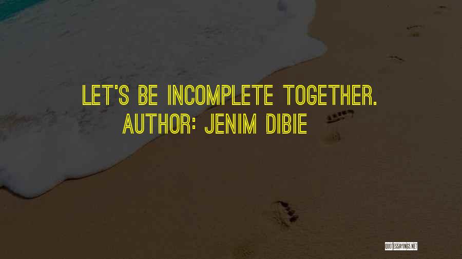 Jenim Dibie Quotes: Let's Be Incomplete Together.