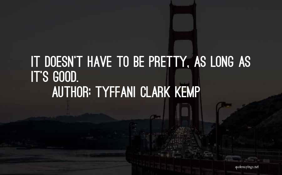 Tyffani Clark Kemp Quotes: It Doesn't Have To Be Pretty, As Long As It's Good.