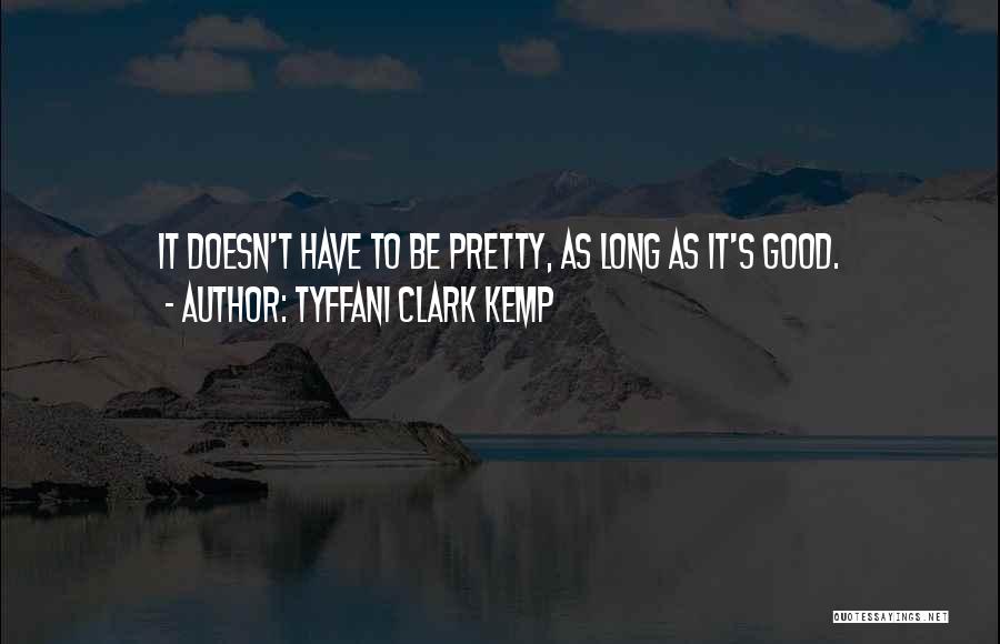 Tyffani Clark Kemp Quotes: It Doesn't Have To Be Pretty, As Long As It's Good.