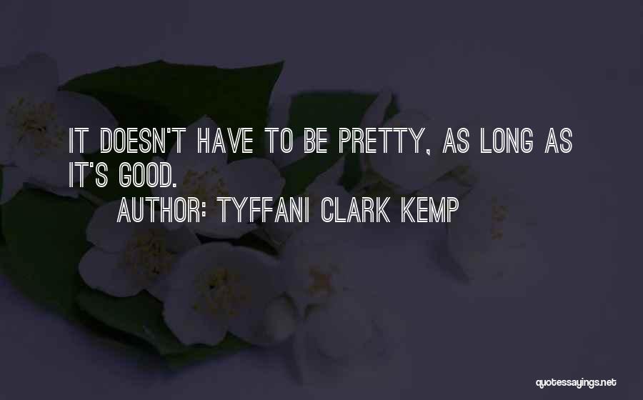 Tyffani Clark Kemp Quotes: It Doesn't Have To Be Pretty, As Long As It's Good.