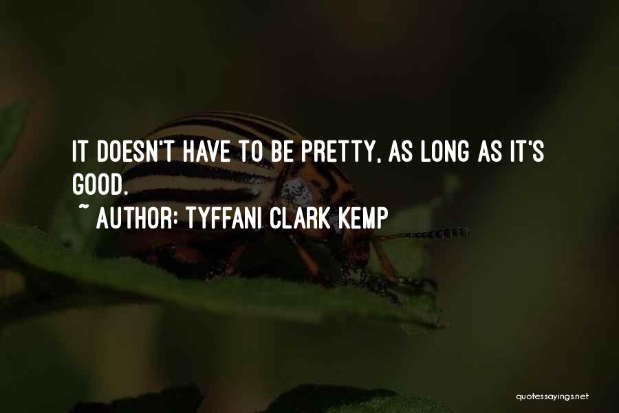 Tyffani Clark Kemp Quotes: It Doesn't Have To Be Pretty, As Long As It's Good.