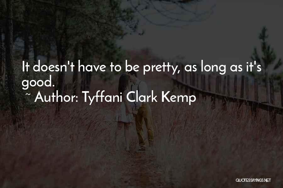 Tyffani Clark Kemp Quotes: It Doesn't Have To Be Pretty, As Long As It's Good.