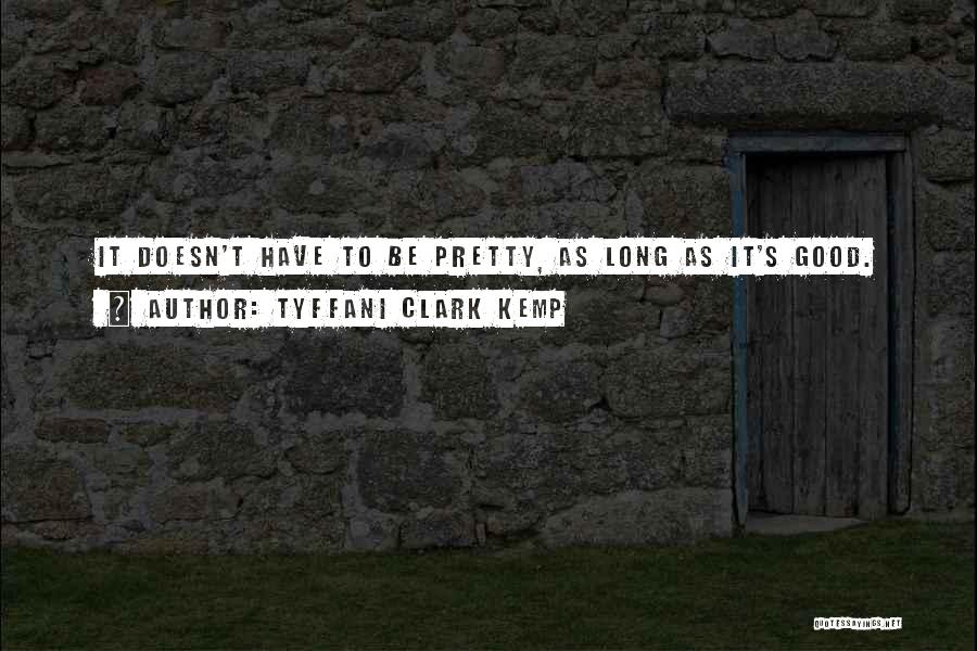 Tyffani Clark Kemp Quotes: It Doesn't Have To Be Pretty, As Long As It's Good.