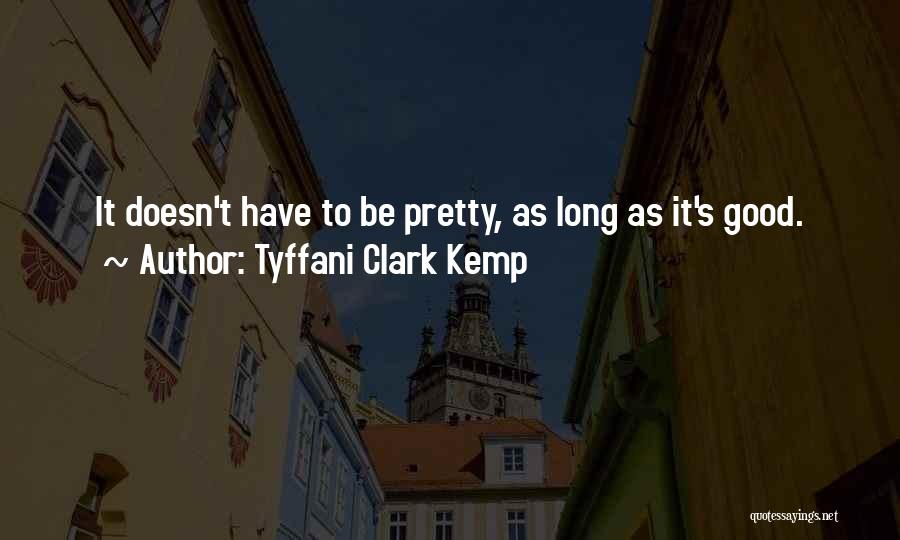 Tyffani Clark Kemp Quotes: It Doesn't Have To Be Pretty, As Long As It's Good.