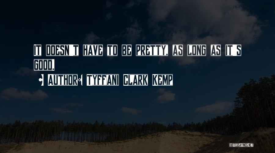 Tyffani Clark Kemp Quotes: It Doesn't Have To Be Pretty, As Long As It's Good.