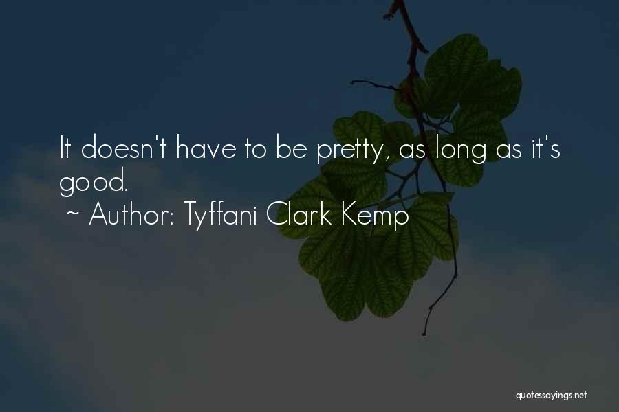 Tyffani Clark Kemp Quotes: It Doesn't Have To Be Pretty, As Long As It's Good.