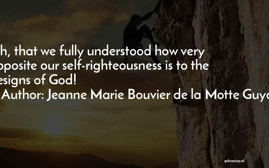 Jeanne Marie Bouvier De La Motte Guyon Quotes: Oh, That We Fully Understood How Very Opposite Our Self-righteousness Is To The Designs Of God!