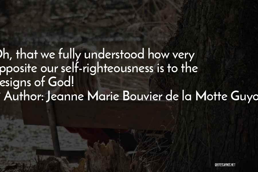 Jeanne Marie Bouvier De La Motte Guyon Quotes: Oh, That We Fully Understood How Very Opposite Our Self-righteousness Is To The Designs Of God!