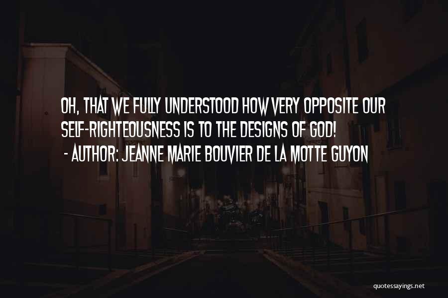 Jeanne Marie Bouvier De La Motte Guyon Quotes: Oh, That We Fully Understood How Very Opposite Our Self-righteousness Is To The Designs Of God!