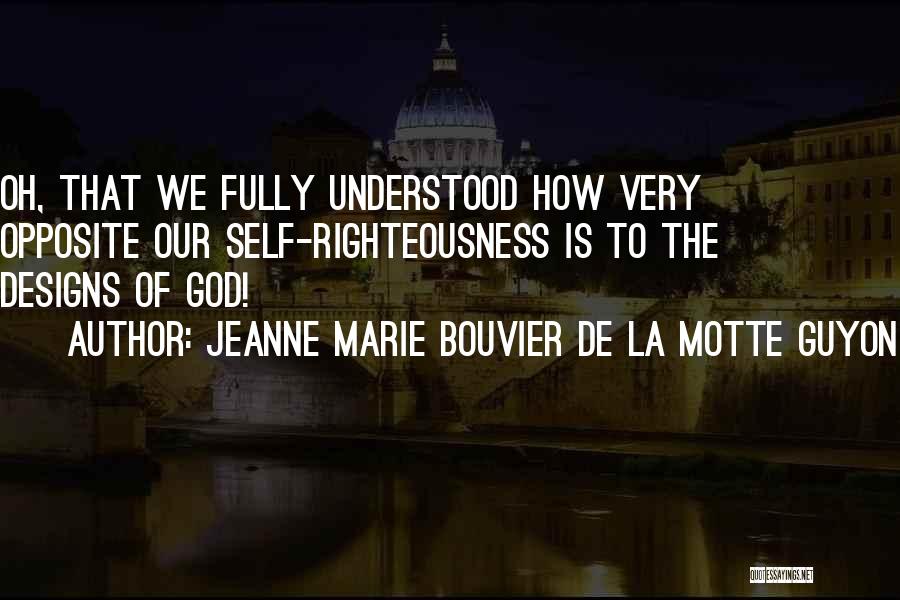 Jeanne Marie Bouvier De La Motte Guyon Quotes: Oh, That We Fully Understood How Very Opposite Our Self-righteousness Is To The Designs Of God!