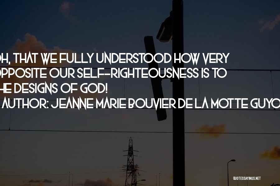 Jeanne Marie Bouvier De La Motte Guyon Quotes: Oh, That We Fully Understood How Very Opposite Our Self-righteousness Is To The Designs Of God!