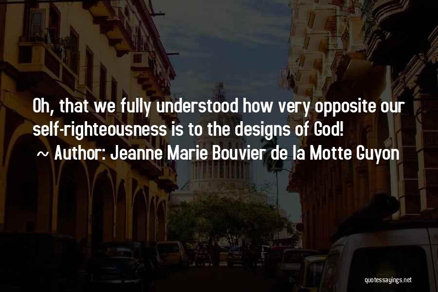 Jeanne Marie Bouvier De La Motte Guyon Quotes: Oh, That We Fully Understood How Very Opposite Our Self-righteousness Is To The Designs Of God!