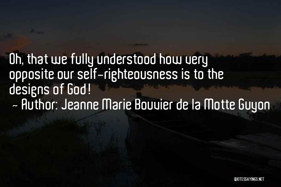 Jeanne Marie Bouvier De La Motte Guyon Quotes: Oh, That We Fully Understood How Very Opposite Our Self-righteousness Is To The Designs Of God!