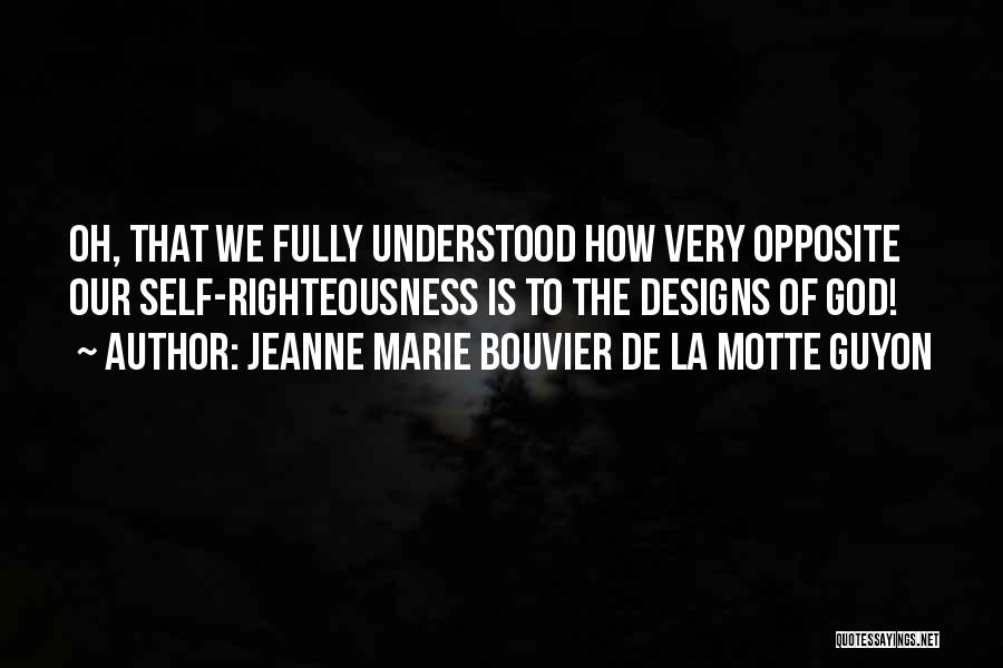 Jeanne Marie Bouvier De La Motte Guyon Quotes: Oh, That We Fully Understood How Very Opposite Our Self-righteousness Is To The Designs Of God!