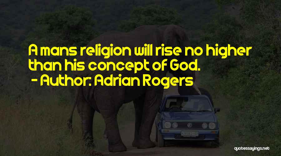 Adrian Rogers Quotes: A Mans Religion Will Rise No Higher Than His Concept Of God.