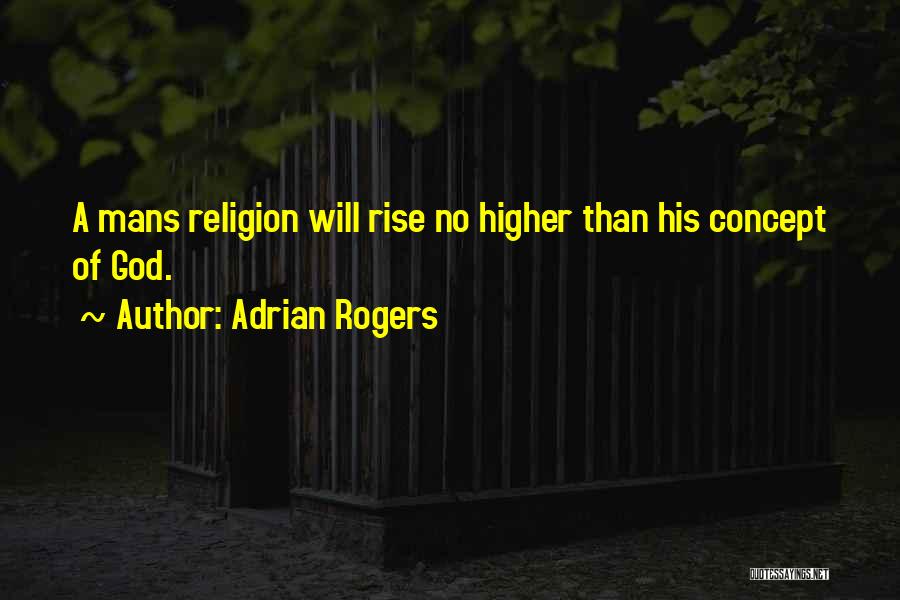Adrian Rogers Quotes: A Mans Religion Will Rise No Higher Than His Concept Of God.