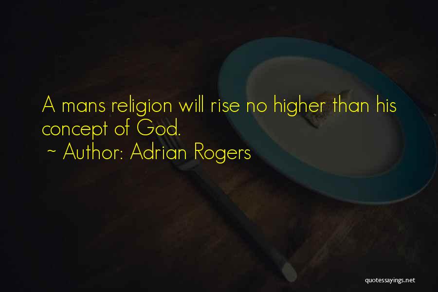 Adrian Rogers Quotes: A Mans Religion Will Rise No Higher Than His Concept Of God.