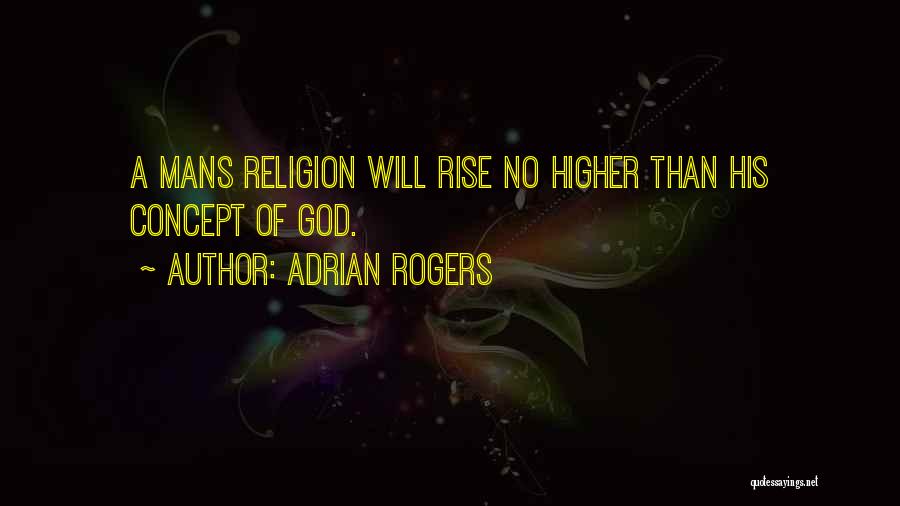 Adrian Rogers Quotes: A Mans Religion Will Rise No Higher Than His Concept Of God.