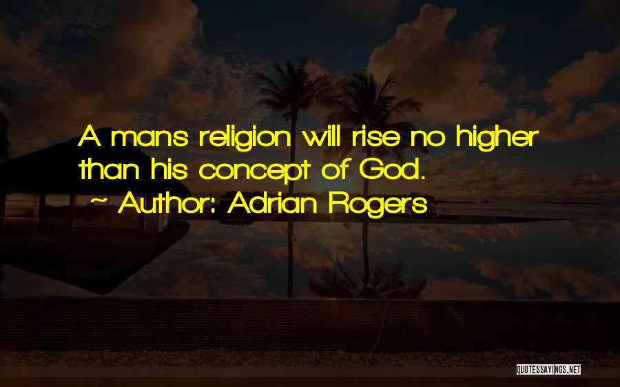 Adrian Rogers Quotes: A Mans Religion Will Rise No Higher Than His Concept Of God.
