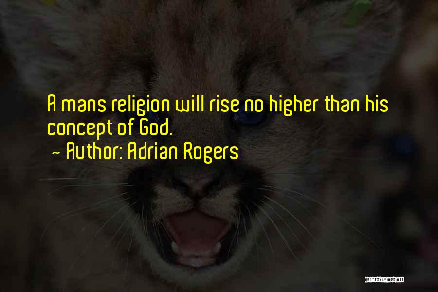 Adrian Rogers Quotes: A Mans Religion Will Rise No Higher Than His Concept Of God.