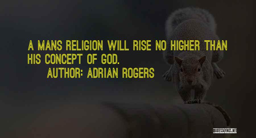 Adrian Rogers Quotes: A Mans Religion Will Rise No Higher Than His Concept Of God.